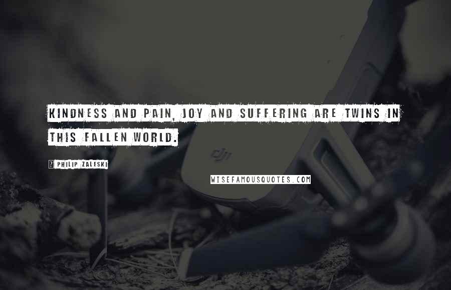Philip Zaleski Quotes: Kindness and pain, joy and suffering are twins in this fallen world.