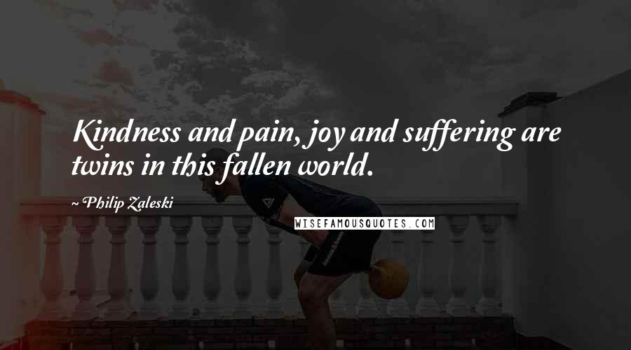 Philip Zaleski Quotes: Kindness and pain, joy and suffering are twins in this fallen world.