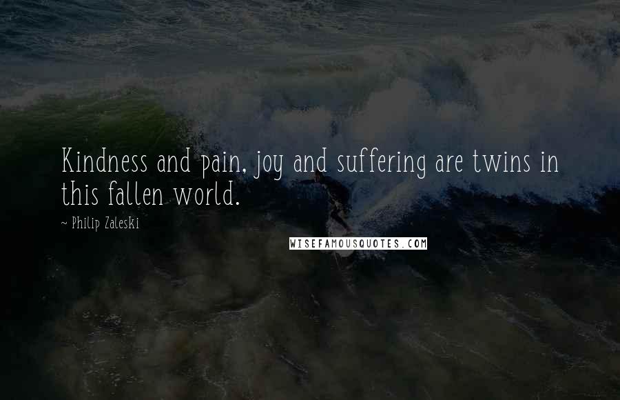 Philip Zaleski Quotes: Kindness and pain, joy and suffering are twins in this fallen world.
