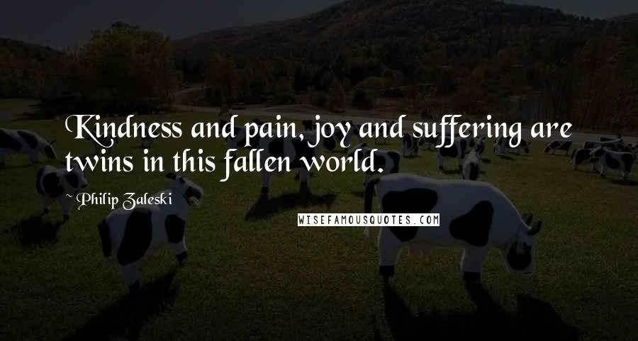 Philip Zaleski Quotes: Kindness and pain, joy and suffering are twins in this fallen world.