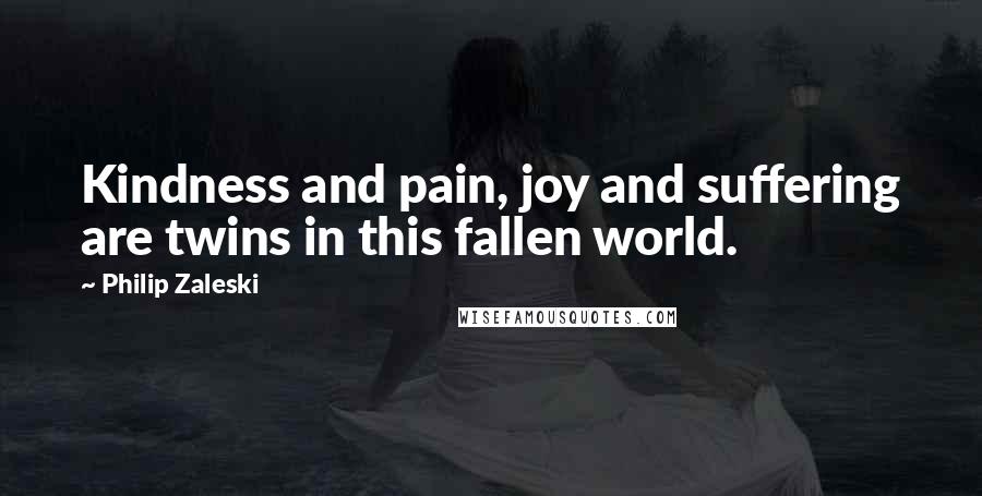 Philip Zaleski Quotes: Kindness and pain, joy and suffering are twins in this fallen world.