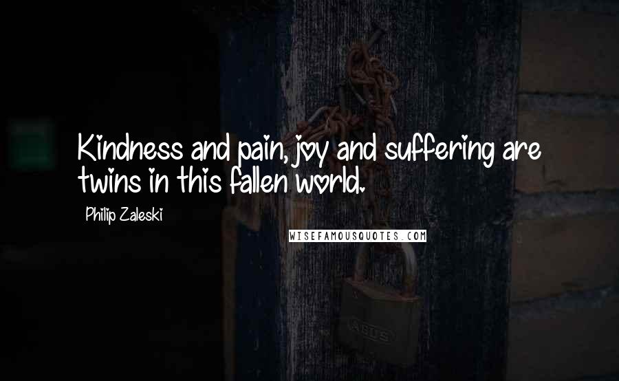 Philip Zaleski Quotes: Kindness and pain, joy and suffering are twins in this fallen world.