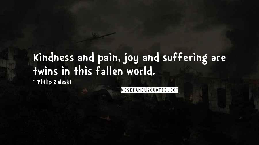 Philip Zaleski Quotes: Kindness and pain, joy and suffering are twins in this fallen world.