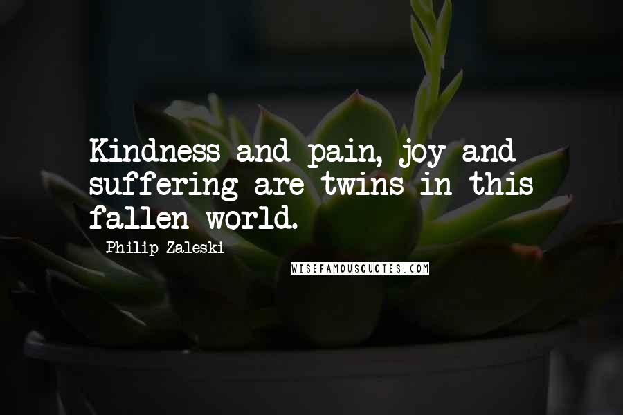 Philip Zaleski Quotes: Kindness and pain, joy and suffering are twins in this fallen world.