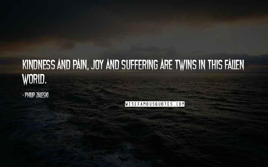 Philip Zaleski Quotes: Kindness and pain, joy and suffering are twins in this fallen world.