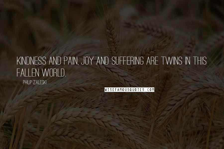 Philip Zaleski Quotes: Kindness and pain, joy and suffering are twins in this fallen world.