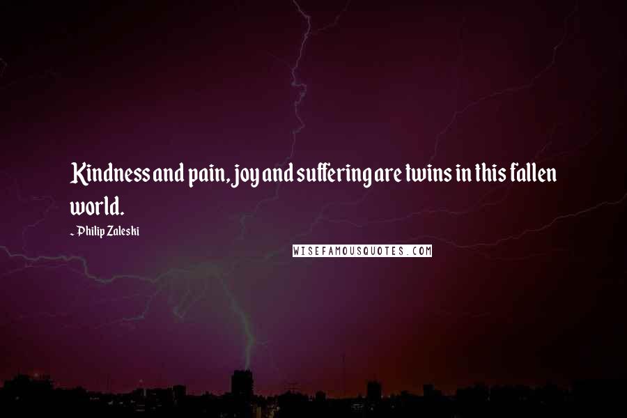 Philip Zaleski Quotes: Kindness and pain, joy and suffering are twins in this fallen world.