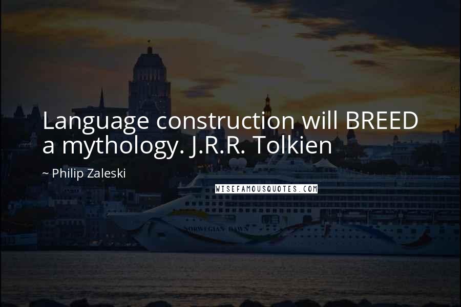 Philip Zaleski Quotes: Language construction will BREED a mythology. J.R.R. Tolkien