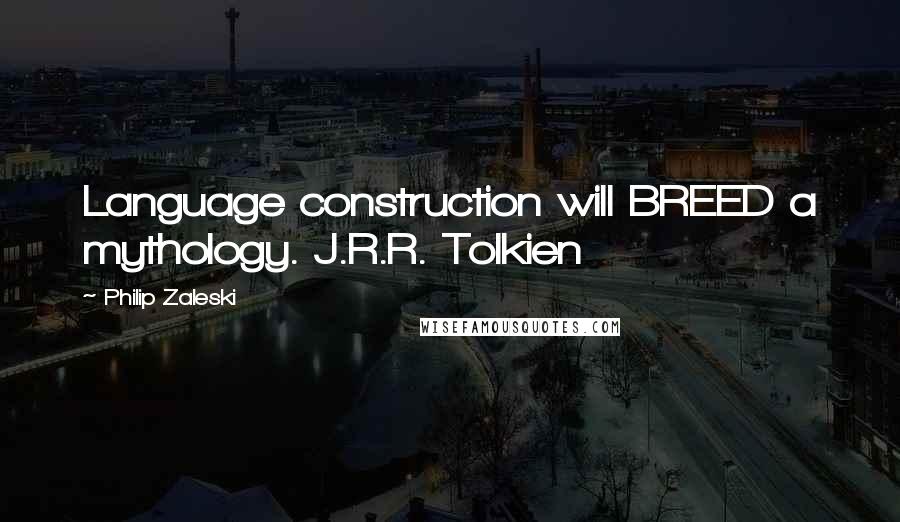 Philip Zaleski Quotes: Language construction will BREED a mythology. J.R.R. Tolkien