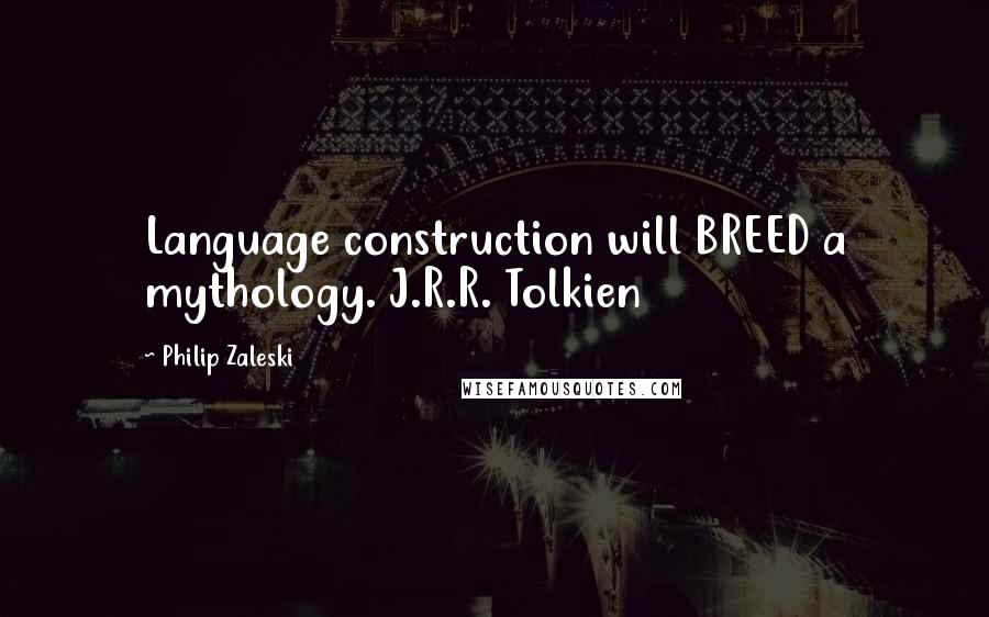 Philip Zaleski Quotes: Language construction will BREED a mythology. J.R.R. Tolkien