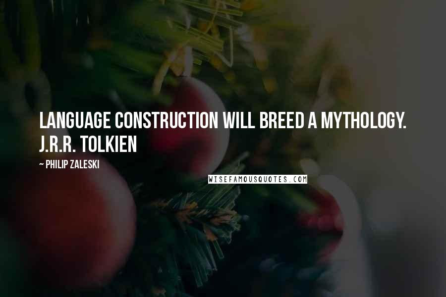 Philip Zaleski Quotes: Language construction will BREED a mythology. J.R.R. Tolkien