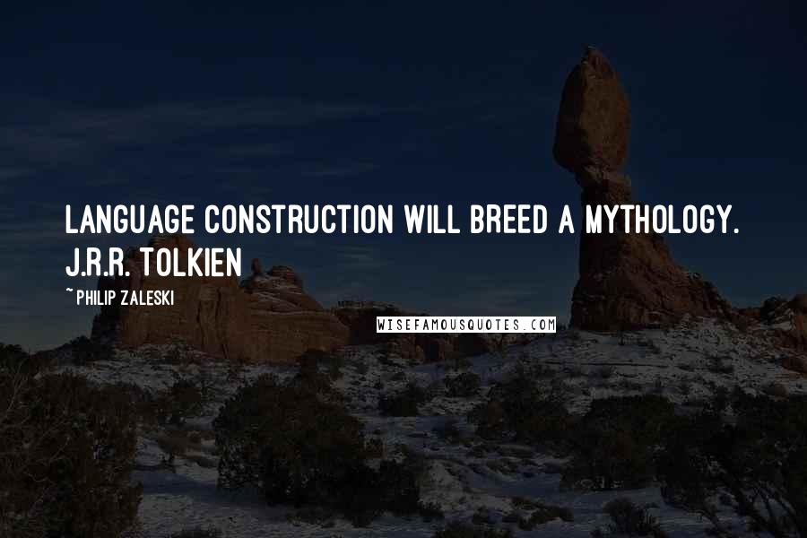 Philip Zaleski Quotes: Language construction will BREED a mythology. J.R.R. Tolkien