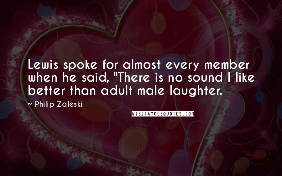 Philip Zaleski Quotes: Lewis spoke for almost every member when he said, "There is no sound I like better than adult male laughter.