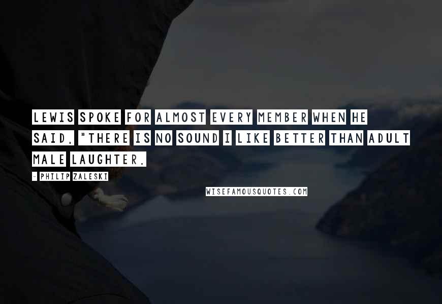 Philip Zaleski Quotes: Lewis spoke for almost every member when he said, "There is no sound I like better than adult male laughter.