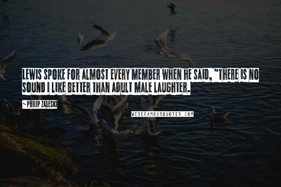 Philip Zaleski Quotes: Lewis spoke for almost every member when he said, "There is no sound I like better than adult male laughter.