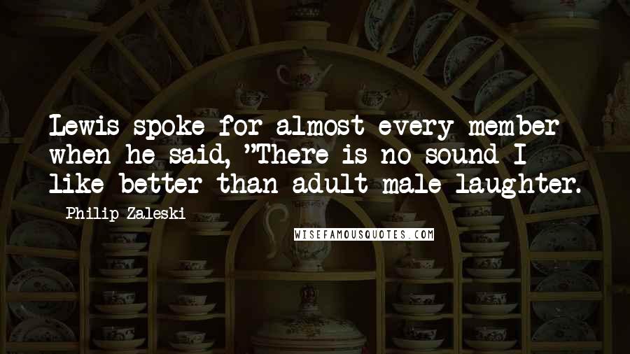 Philip Zaleski Quotes: Lewis spoke for almost every member when he said, "There is no sound I like better than adult male laughter.