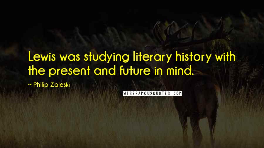 Philip Zaleski Quotes: Lewis was studying literary history with the present and future in mind.