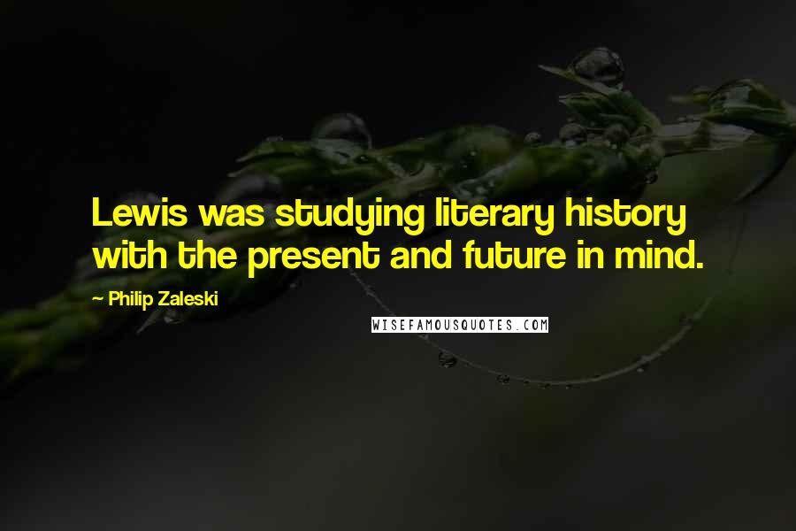 Philip Zaleski Quotes: Lewis was studying literary history with the present and future in mind.