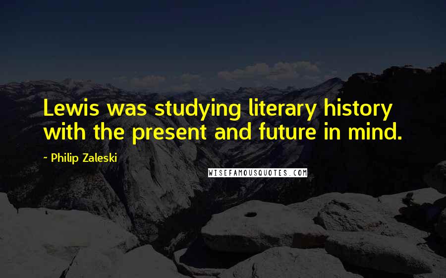 Philip Zaleski Quotes: Lewis was studying literary history with the present and future in mind.