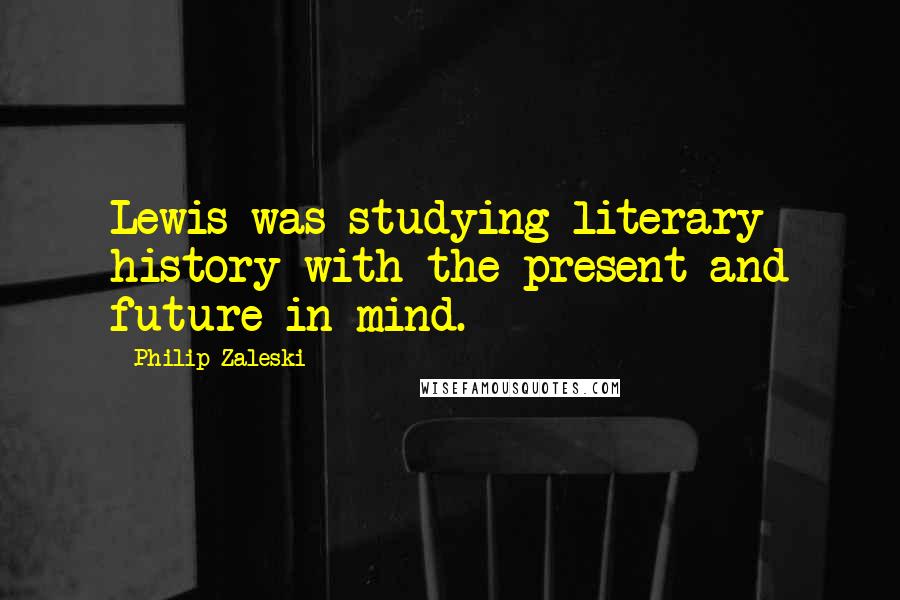 Philip Zaleski Quotes: Lewis was studying literary history with the present and future in mind.