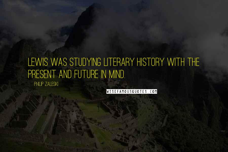 Philip Zaleski Quotes: Lewis was studying literary history with the present and future in mind.