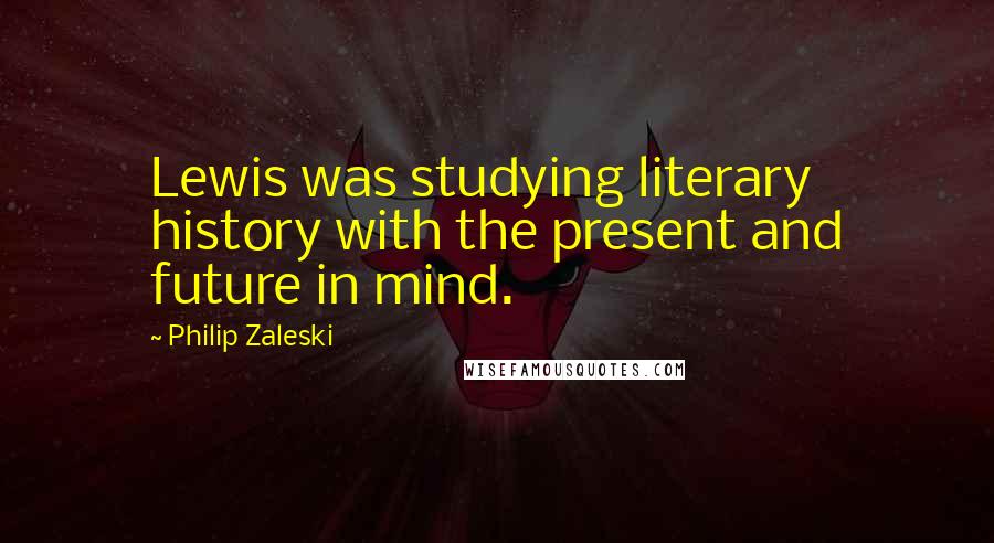 Philip Zaleski Quotes: Lewis was studying literary history with the present and future in mind.