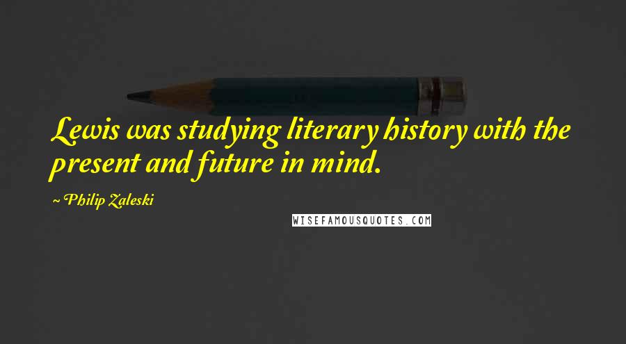 Philip Zaleski Quotes: Lewis was studying literary history with the present and future in mind.