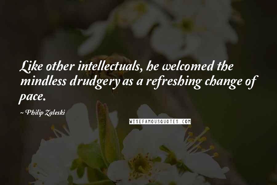 Philip Zaleski Quotes: Like other intellectuals, he welcomed the mindless drudgery as a refreshing change of pace.