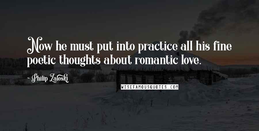 Philip Zaleski Quotes: Now he must put into practice all his fine poetic thoughts about romantic love.