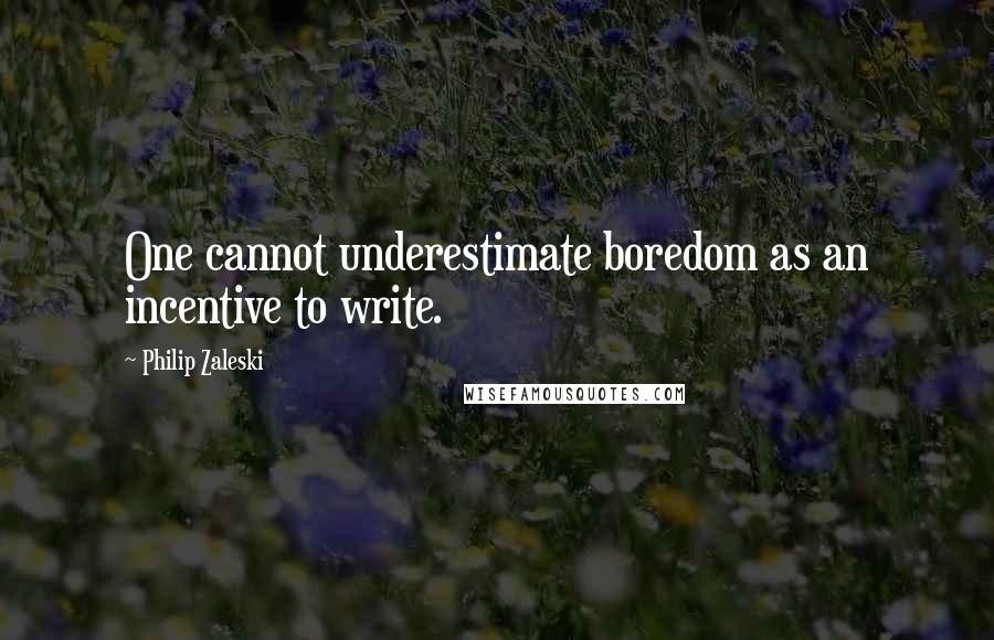 Philip Zaleski Quotes: One cannot underestimate boredom as an incentive to write.