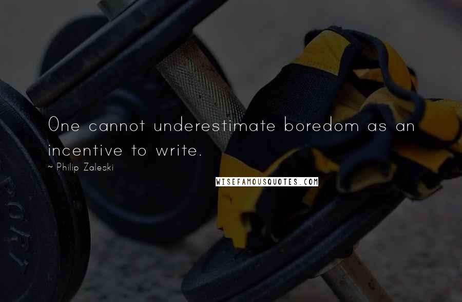 Philip Zaleski Quotes: One cannot underestimate boredom as an incentive to write.