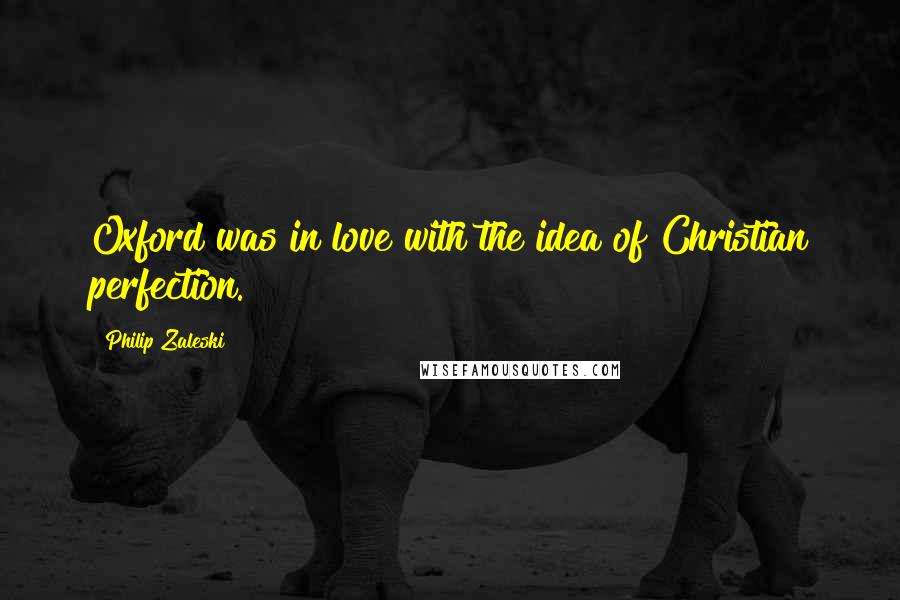Philip Zaleski Quotes: Oxford was in love with the idea of Christian perfection.