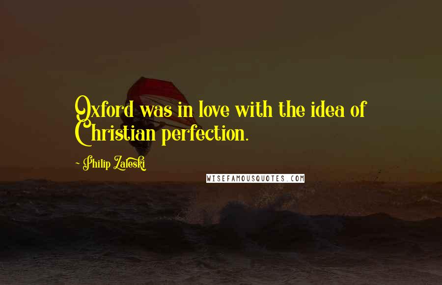 Philip Zaleski Quotes: Oxford was in love with the idea of Christian perfection.