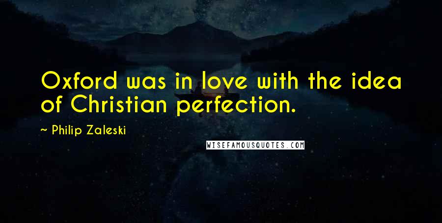 Philip Zaleski Quotes: Oxford was in love with the idea of Christian perfection.