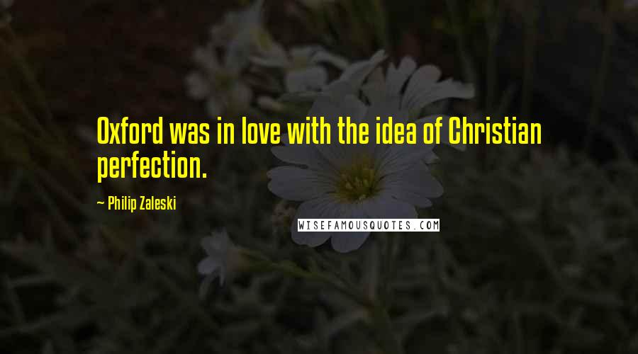 Philip Zaleski Quotes: Oxford was in love with the idea of Christian perfection.