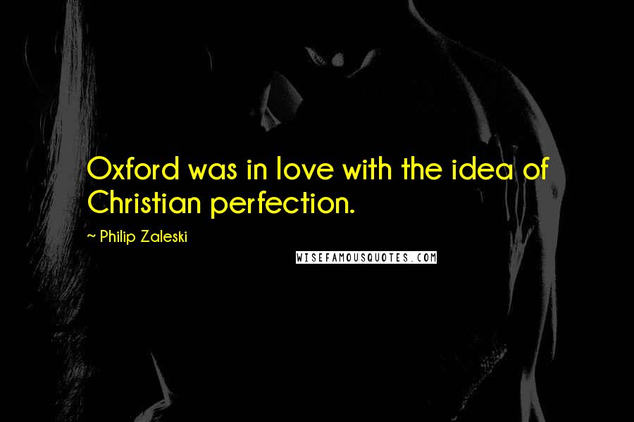 Philip Zaleski Quotes: Oxford was in love with the idea of Christian perfection.