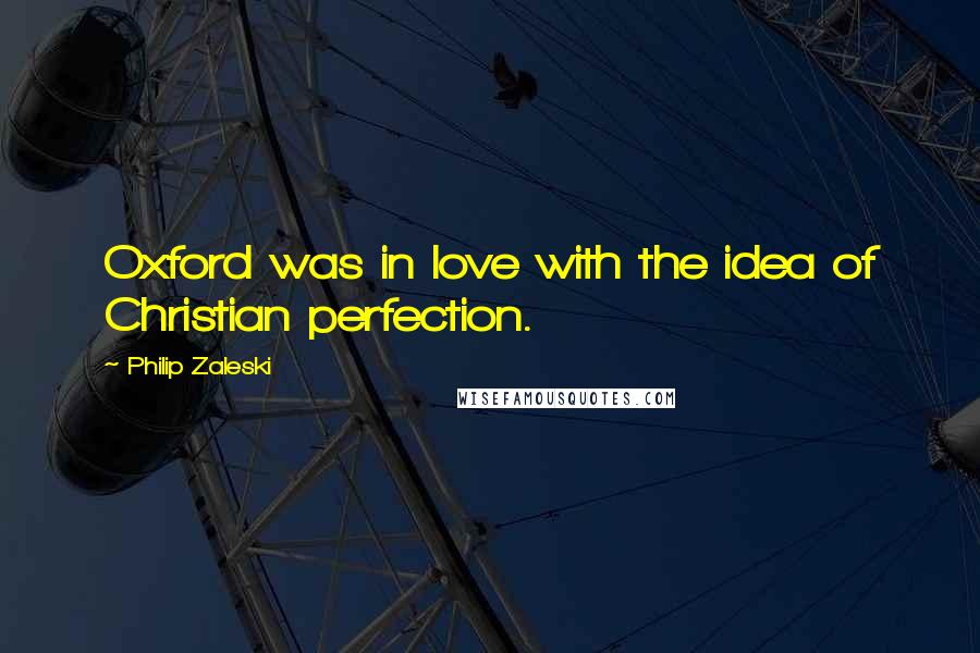 Philip Zaleski Quotes: Oxford was in love with the idea of Christian perfection.