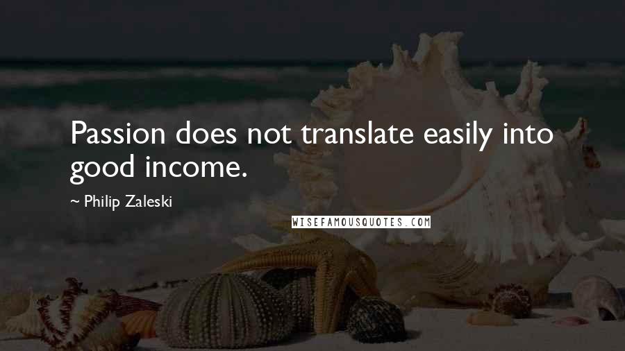 Philip Zaleski Quotes: Passion does not translate easily into good income.