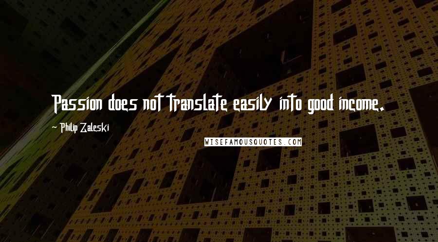 Philip Zaleski Quotes: Passion does not translate easily into good income.