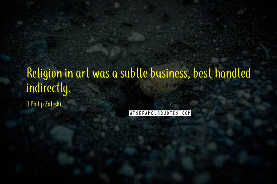 Philip Zaleski Quotes: Religion in art was a subtle business, best handled indirectly.