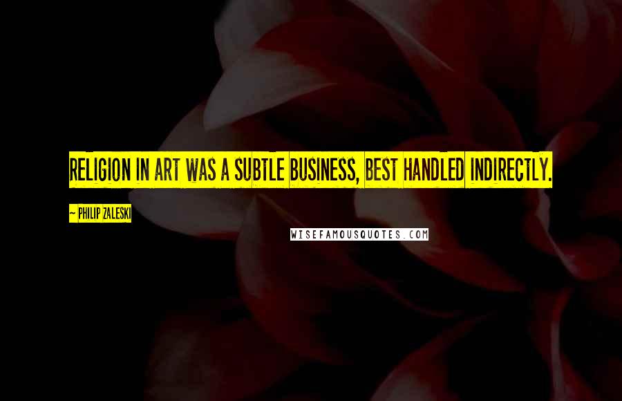 Philip Zaleski Quotes: Religion in art was a subtle business, best handled indirectly.