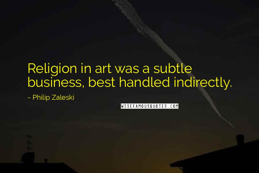 Philip Zaleski Quotes: Religion in art was a subtle business, best handled indirectly.
