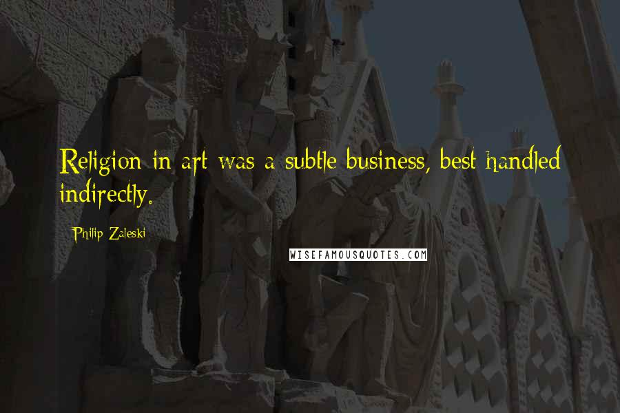 Philip Zaleski Quotes: Religion in art was a subtle business, best handled indirectly.