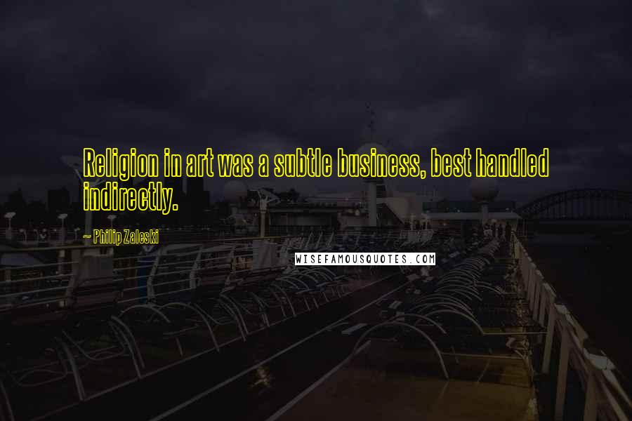 Philip Zaleski Quotes: Religion in art was a subtle business, best handled indirectly.