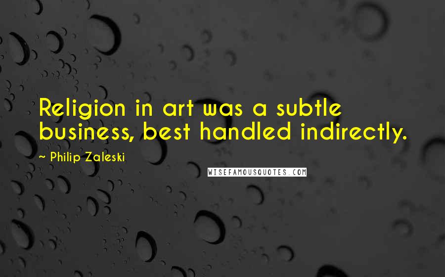 Philip Zaleski Quotes: Religion in art was a subtle business, best handled indirectly.