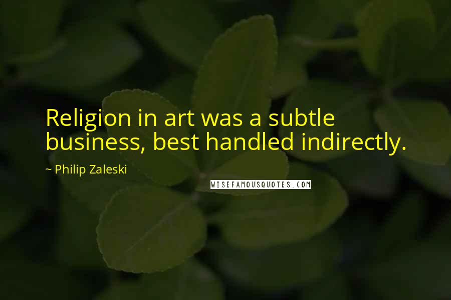 Philip Zaleski Quotes: Religion in art was a subtle business, best handled indirectly.