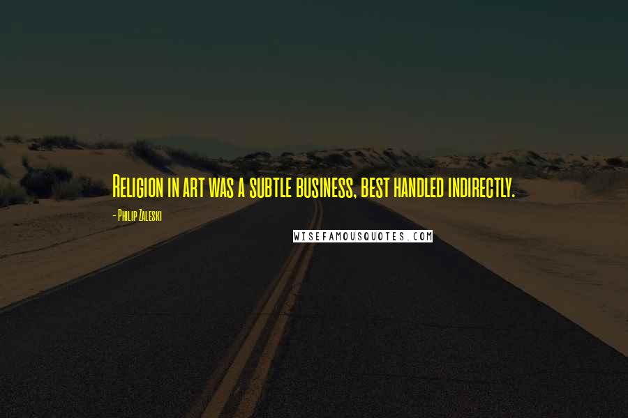 Philip Zaleski Quotes: Religion in art was a subtle business, best handled indirectly.
