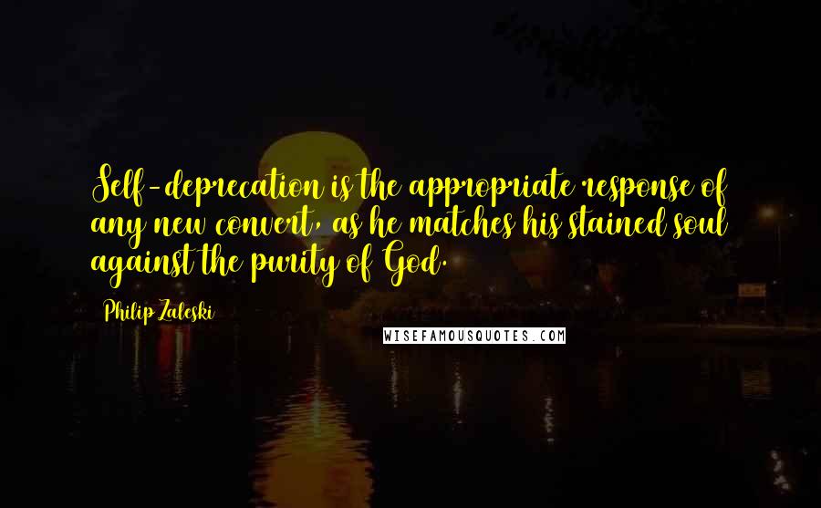 Philip Zaleski Quotes: Self-deprecation is the appropriate response of any new convert, as he matches his stained soul against the purity of God.