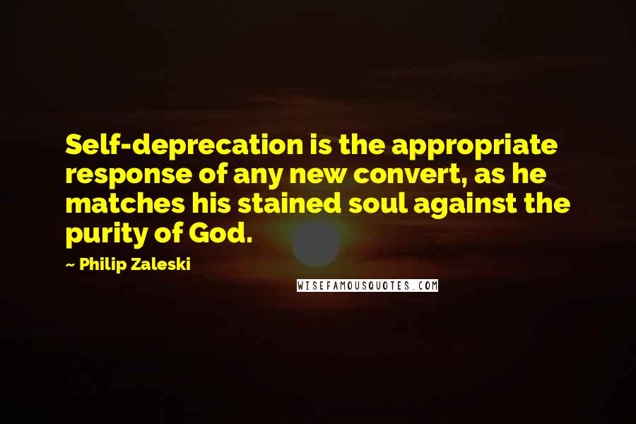 Philip Zaleski Quotes: Self-deprecation is the appropriate response of any new convert, as he matches his stained soul against the purity of God.