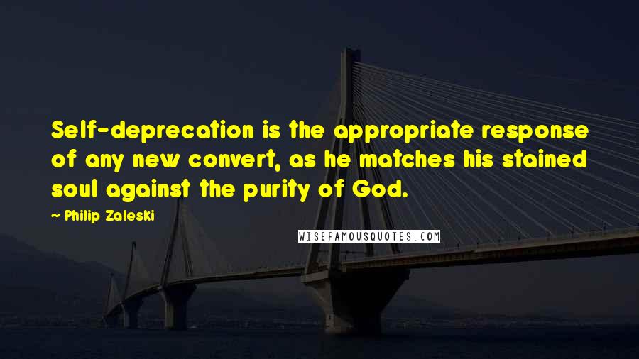 Philip Zaleski Quotes: Self-deprecation is the appropriate response of any new convert, as he matches his stained soul against the purity of God.